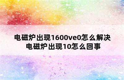 电磁炉出现1600ve0怎么解决 电磁炉出现10怎么回事